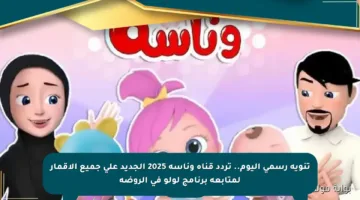 تنويه رسمي اليوم.. تردد قناة وناسه 2025 الجديد على جميع الأقمار لمتابعة برنامج لولو في الروضة